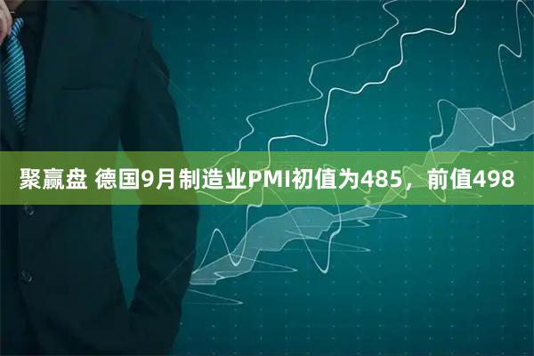 聚赢盘 德国9月制造业PMI初值为485，前值498