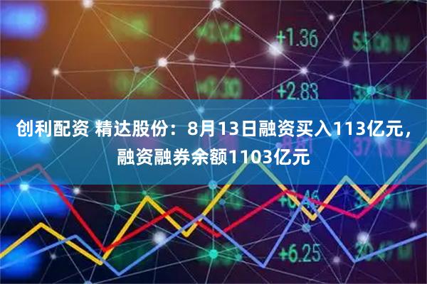 创利配资 精达股份：8月13日融资买入113亿元，融资融券余额1103亿元