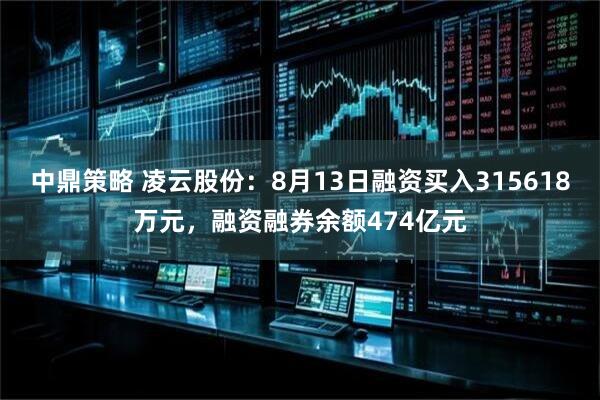 中鼎策略 凌云股份：8月13日融资买入315618万元，融资融券余额474亿元