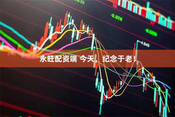 永旺配资端 今天，纪念于老！