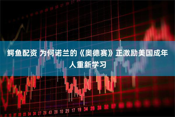 鳄鱼配资 为何诺兰的《奥德赛》正激励美国成年人重新学习