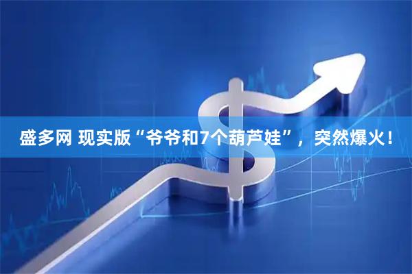 盛多网 现实版“爷爷和7个葫芦娃”，突然爆火！